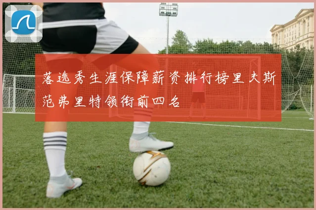 落选秀生涯保障薪资排行榜里夫斯范弗里特领衔前四名