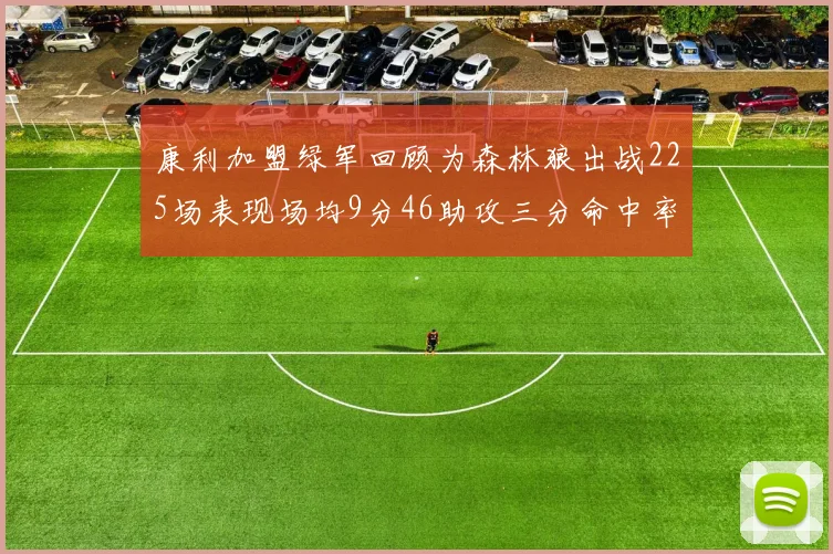 康利加盟绿军回顾为森林狼出战225场表现场均9分46助攻三分命中率412