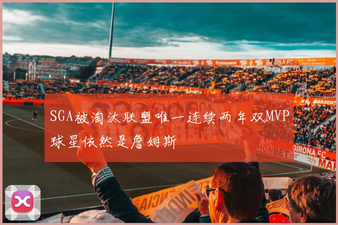 SGA被淘汰联盟唯一连续两年双MVP球星依然是詹姆斯
