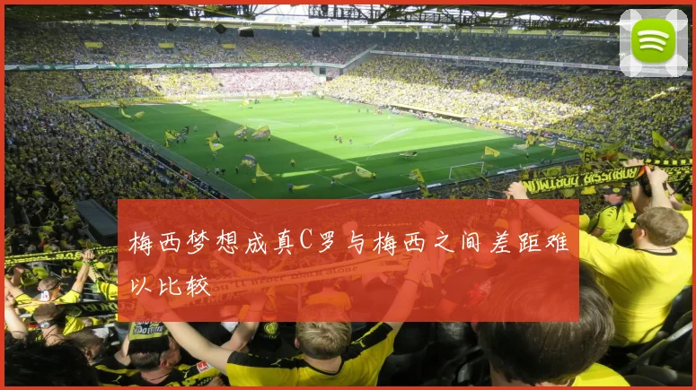 梅西梦想成真C罗与梅西之间差距难以比较