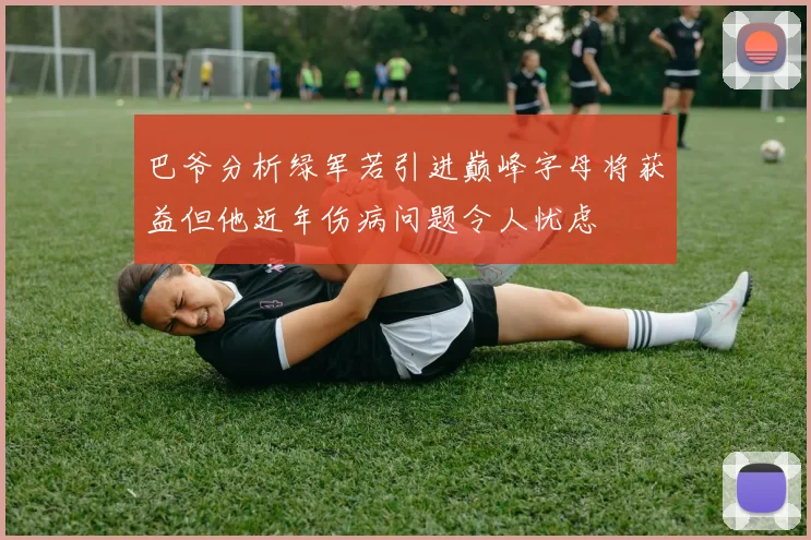 巴爷分析绿军若引进巅峰字母将获益但他近年伤病问题令人忧虑