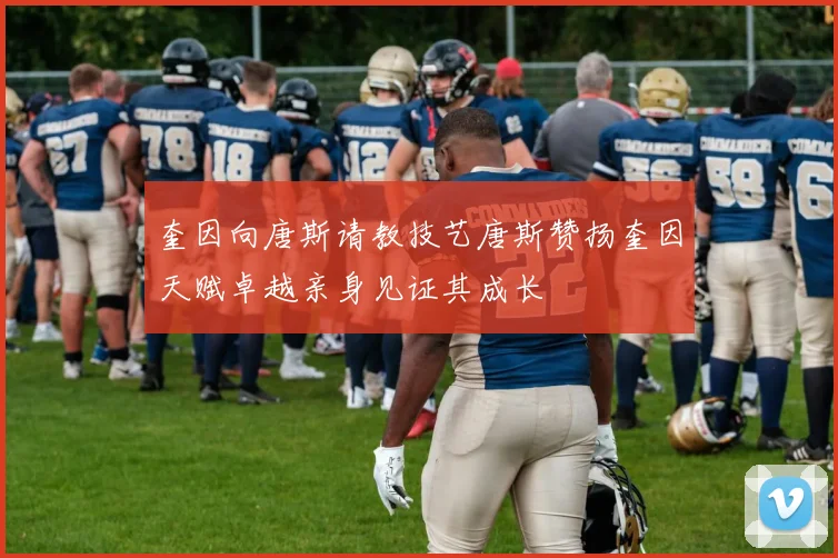 奎因向唐斯请教技艺唐斯赞扬奎因天赋卓越亲身见证其成长