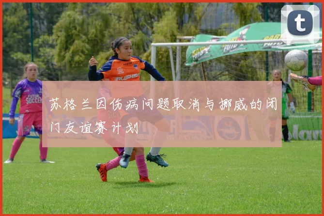 苏格兰因伤病问题取消与挪威的闭门友谊赛计划