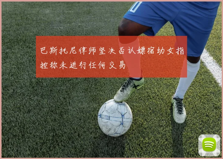 巴斯托尼律师坚决否认嫖宿幼女指控称未进行任何交易