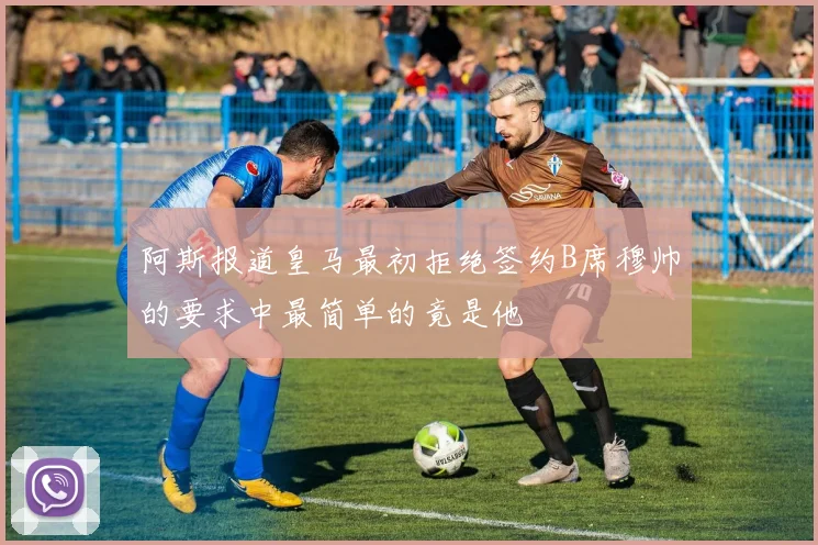 阿斯报道皇马最初拒绝签约B席穆帅的要求中最简单的竟是他