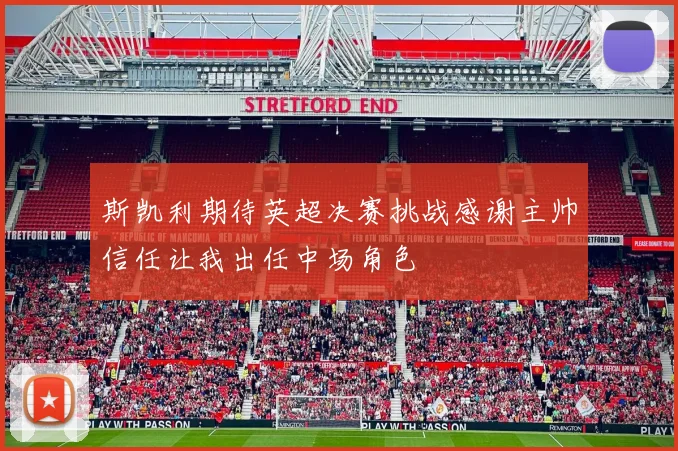斯凯利期待英超决赛挑战感谢主帅信任让我出任中场角色